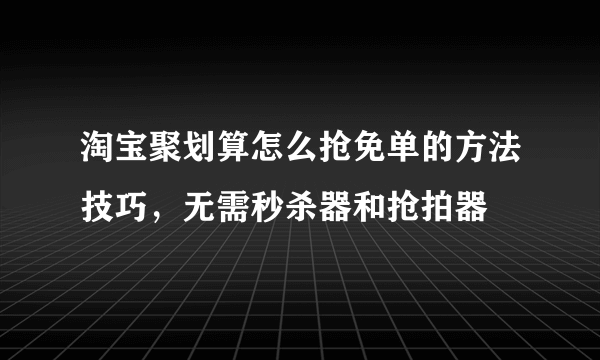 淘宝聚划算怎么抢免单的方法技巧，无需秒杀器和抢拍器