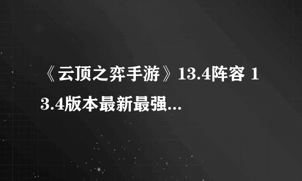 《云顶之弈手游》13.4阵容 13.4版本最新最强阵容一览