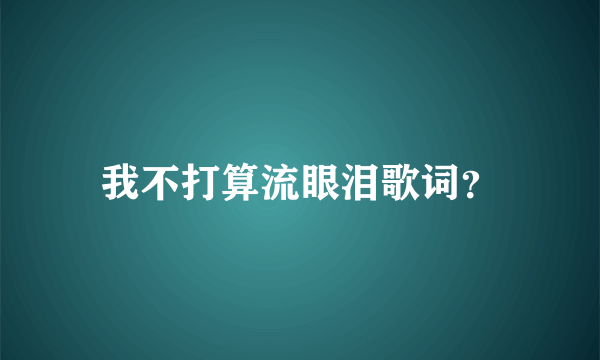 我不打算流眼泪歌词？