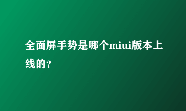 全面屏手势是哪个miui版本上线的？