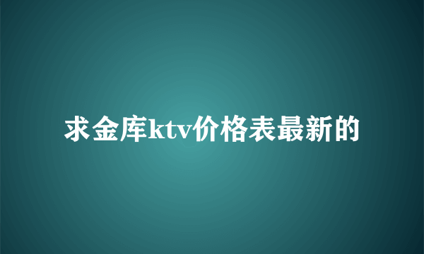 求金库ktv价格表最新的