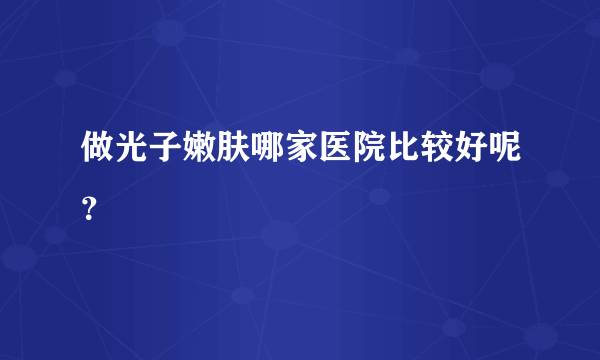 做光子嫩肤哪家医院比较好呢？