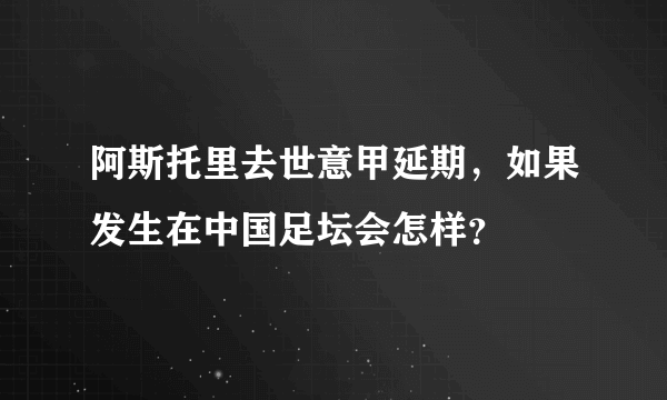 阿斯托里去世意甲延期，如果发生在中国足坛会怎样？