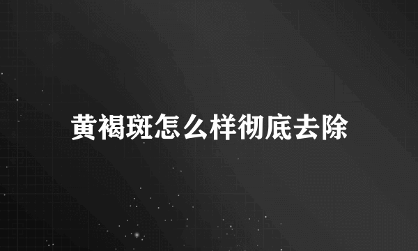 黄褐斑怎么样彻底去除