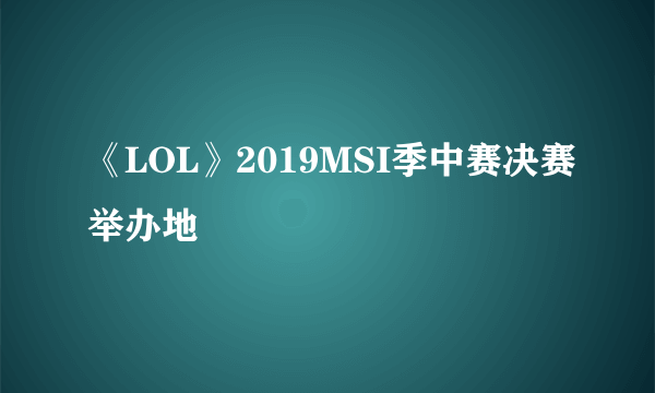 《LOL》2019MSI季中赛决赛举办地