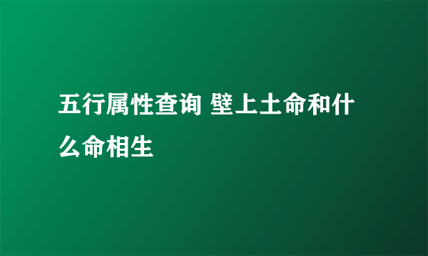 五行属性查询 壁上土命和什么命相生