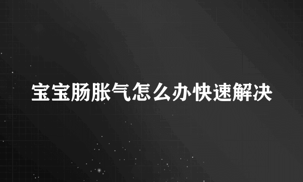 宝宝肠胀气怎么办快速解决