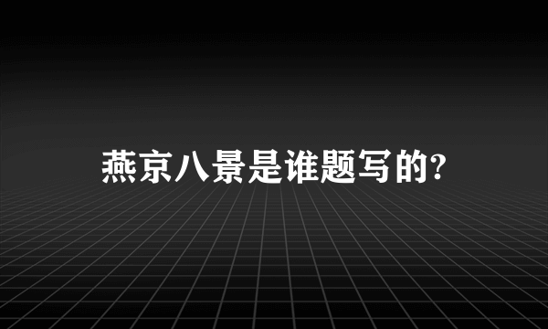 燕京八景是谁题写的?