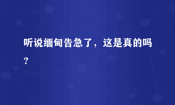 听说缅甸告急了，这是真的吗？