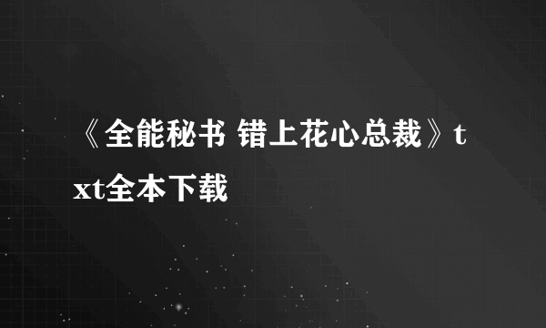 《全能秘书 错上花心总裁》txt全本下载