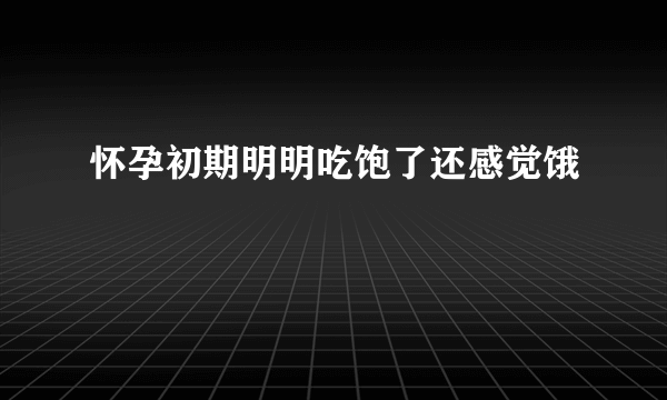 怀孕初期明明吃饱了还感觉饿