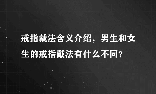 戒指戴法含义介绍，男生和女生的戒指戴法有什么不同？