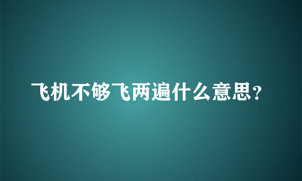 飞机不够飞两遍什么意思？