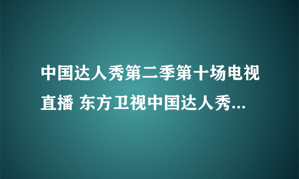 中国达人秀第二季第十场电视直播 东方卫视中国达人秀20110703期网上观看