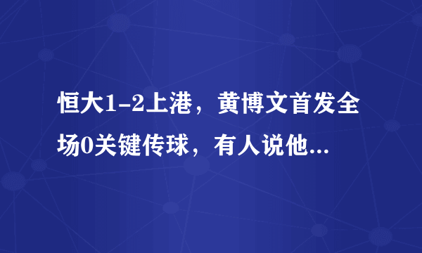 恒大1-2上港，黄博文首发全场0关键传球，有人说他两次犯规该被罚下，你怎么看？