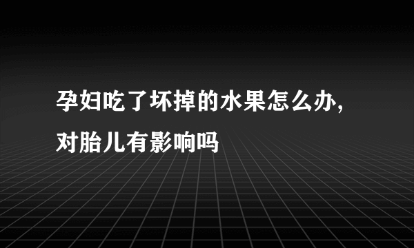 孕妇吃了坏掉的水果怎么办,对胎儿有影响吗