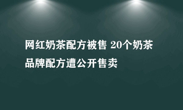 网红奶茶配方被售 20个奶茶品牌配方遭公开售卖