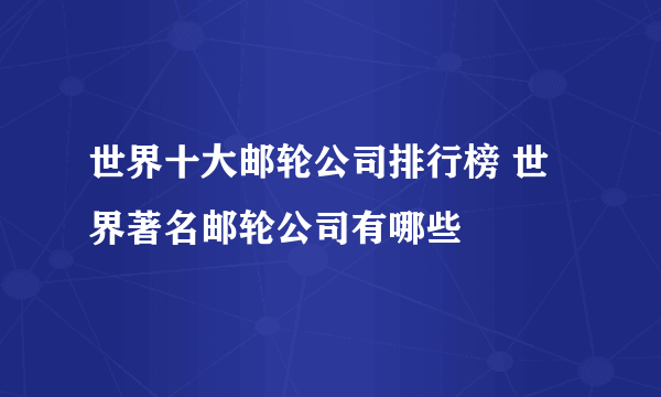 世界十大邮轮公司排行榜 世界著名邮轮公司有哪些