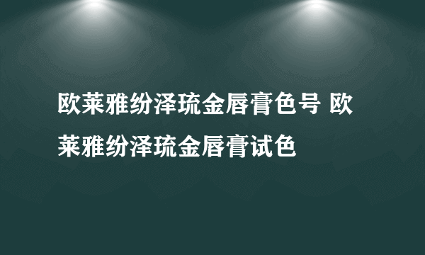 欧莱雅纷泽琉金唇膏色号 欧莱雅纷泽琉金唇膏试色