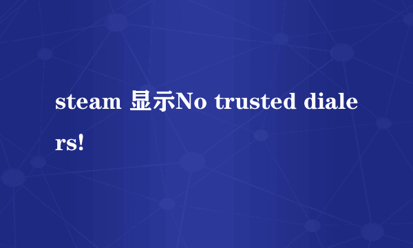 steam 显示No trusted dialers!