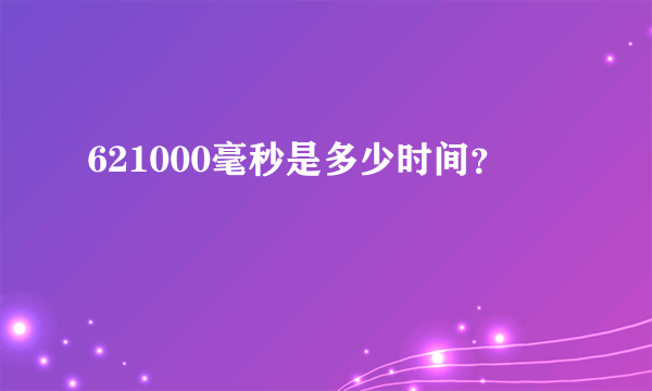 621000毫秒是多少时间？