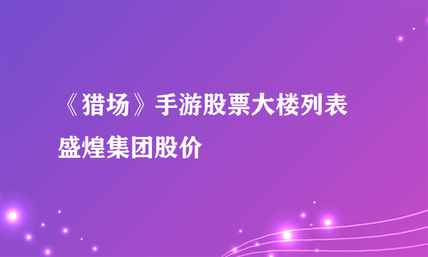 《猎场》手游股票大楼列表 盛煌集团股价