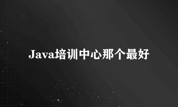 Java培训中心那个最好