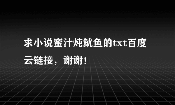 求小说蜜汁炖鱿鱼的txt百度云链接，谢谢！