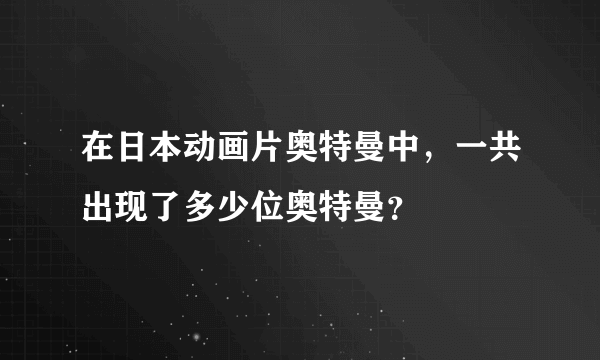 在日本动画片奥特曼中，一共出现了多少位奥特曼？