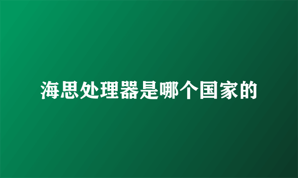 海思处理器是哪个国家的