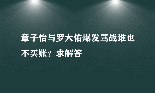 章子怡与罗大佑爆发骂战谁也不买账？求解答