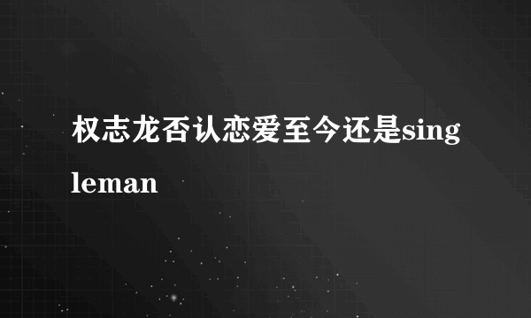 权志龙否认恋爱至今还是singleman