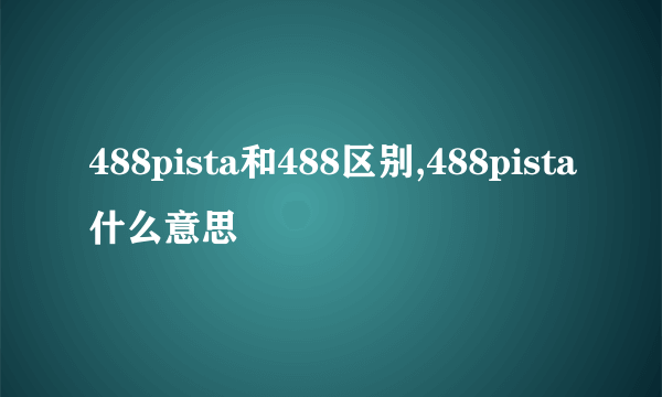 488pista和488区别,488pista什么意思