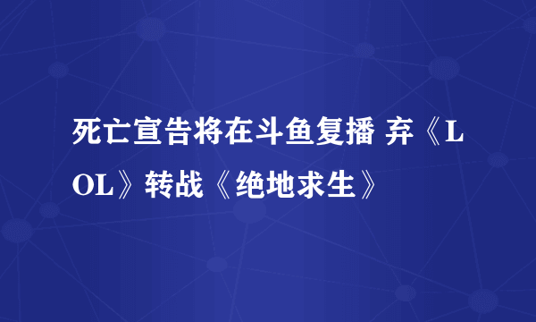 死亡宣告将在斗鱼复播 弃《LOL》转战《绝地求生》