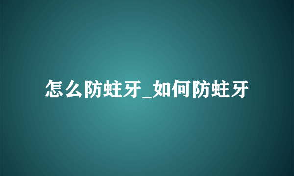 怎么防蛀牙_如何防蛀牙