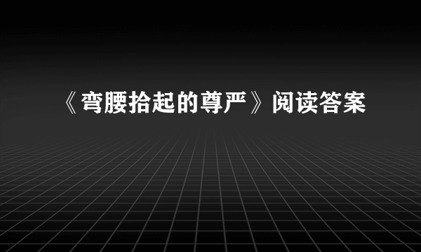 《弯腰拾起的尊严》阅读答案