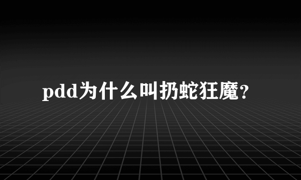 pdd为什么叫扔蛇狂魔？