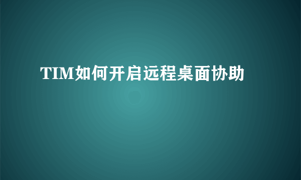 TIM如何开启远程桌面协助