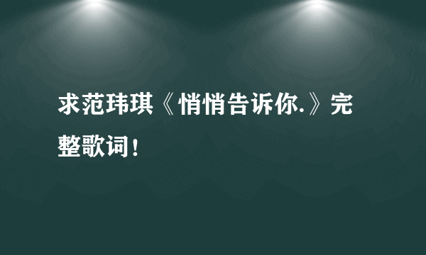 求范玮琪《悄悄告诉你.》完整歌词！