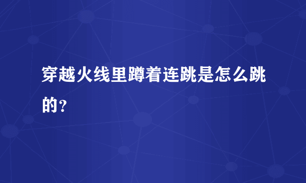 穿越火线里蹲着连跳是怎么跳的？