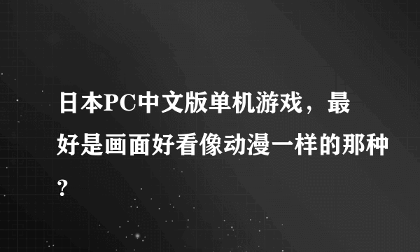 日本PC中文版单机游戏，最好是画面好看像动漫一样的那种？