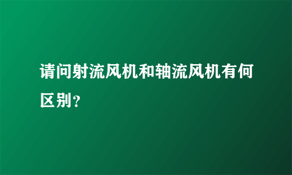 请问射流风机和轴流风机有何区别？