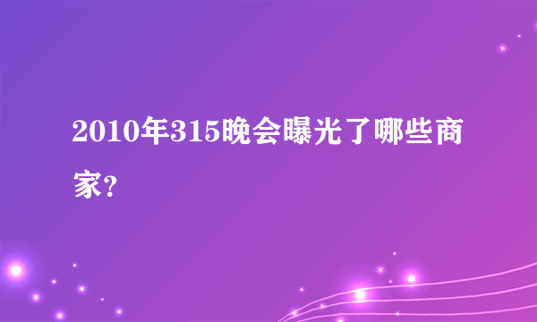 2010年315晚会曝光了哪些商家？