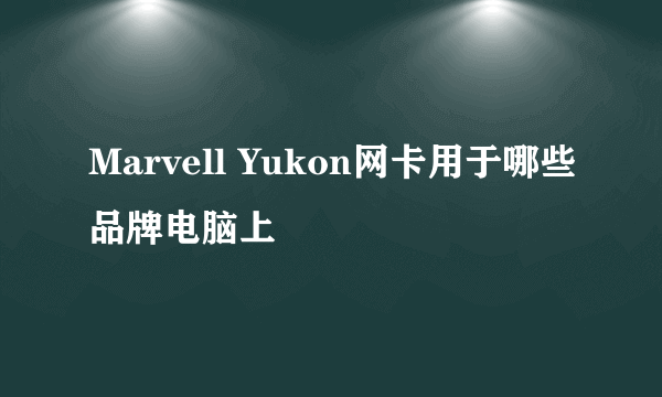 Marvell Yukon网卡用于哪些品牌电脑上