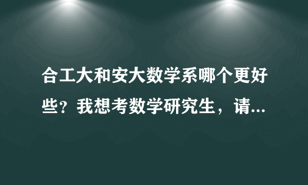 合工大和安大数学系哪个更好些？我想考数学研究生，请问权衡之下，我