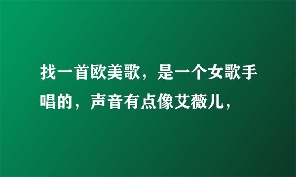 找一首欧美歌，是一个女歌手唱的，声音有点像艾薇儿，