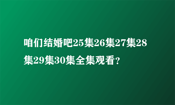 咱们结婚吧25集26集27集28集29集30集全集观看？