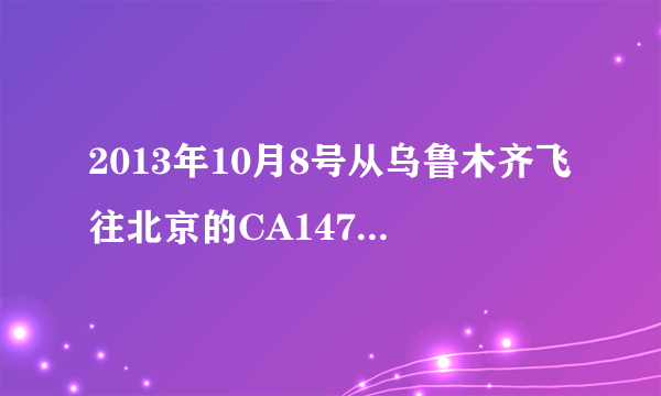 2013年10月8号从乌鲁木齐飞往北京的CA1478飞机什么时候能到北京？