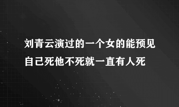 刘青云演过的一个女的能预见自己死他不死就一直有人死