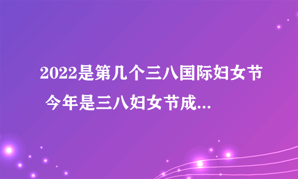 2022是第几个三八国际妇女节 今年是三八妇女节成立多少周年